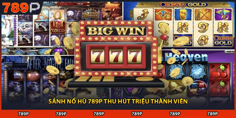 Sảnh nổ hũ 789P thu hút triệu thành viên